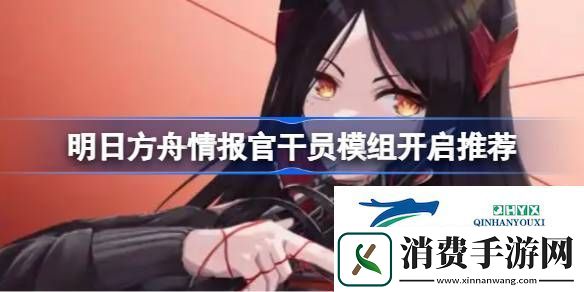 明日方舟情报官干员模组开启推荐-明日方舟情报官干员模组怎么选择
