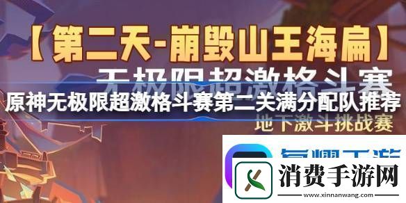 原神无极限超激格斗赛第二关满分配队推荐-第二天崩毁山王海扁挑战赛攻略