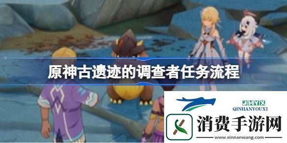 原神古遗迹的调查者任务流程-原神古遗迹的调查者任务怎么做