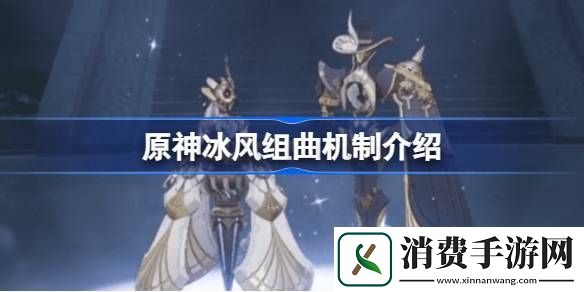 详阅原神冰风组曲怎么样-原神冰风组曲机制介绍