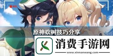 原神怎么砍树-原神5能不能砍树-原神砍树什么意思
