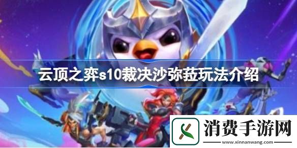 享受云顶之弈s10裁决使阵容怎么玩-云顶之弈s10裁决沙弥菈玩法介绍