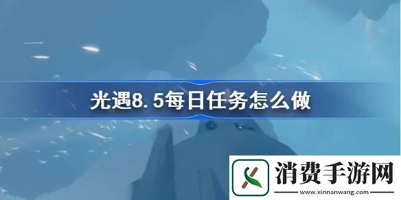 领会光遇8.5每日任务怎么做-光遇8月5日每日任务做法攻略