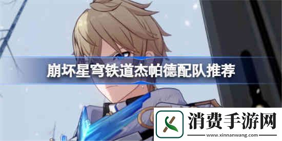 独家研发-手机游戏创新玩法：崩坏星穹铁道杰帕德该怎么配队