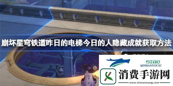 昨日的电梯今日的人怎么获取-崩坏星穹铁道昨日的电梯今日的人隐藏成就获取方法
