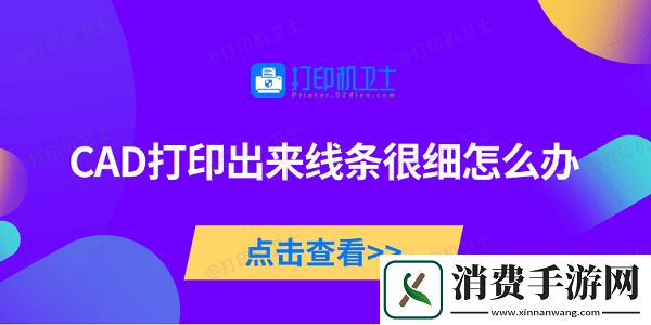 CAD打印出来线条很细怎么办-5种原因及解决方法
