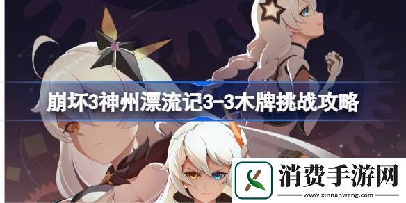 看一看崩坏3神州漂流记3-3木牌挑战攻略-崩坏3神州漂流记3-3木牌挑战怎么过