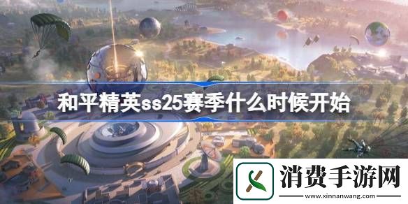 看一看和平精英ss25赛季什么时候开始-和平精英ss25赛季开始时间